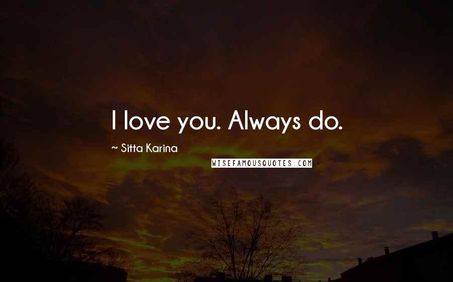 Sitta Karina Quotes: I love you. Always do.