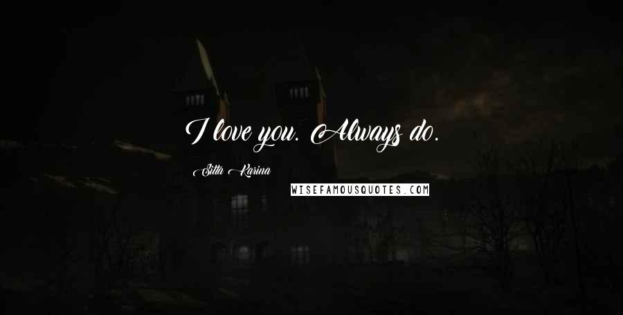 Sitta Karina Quotes: I love you. Always do.