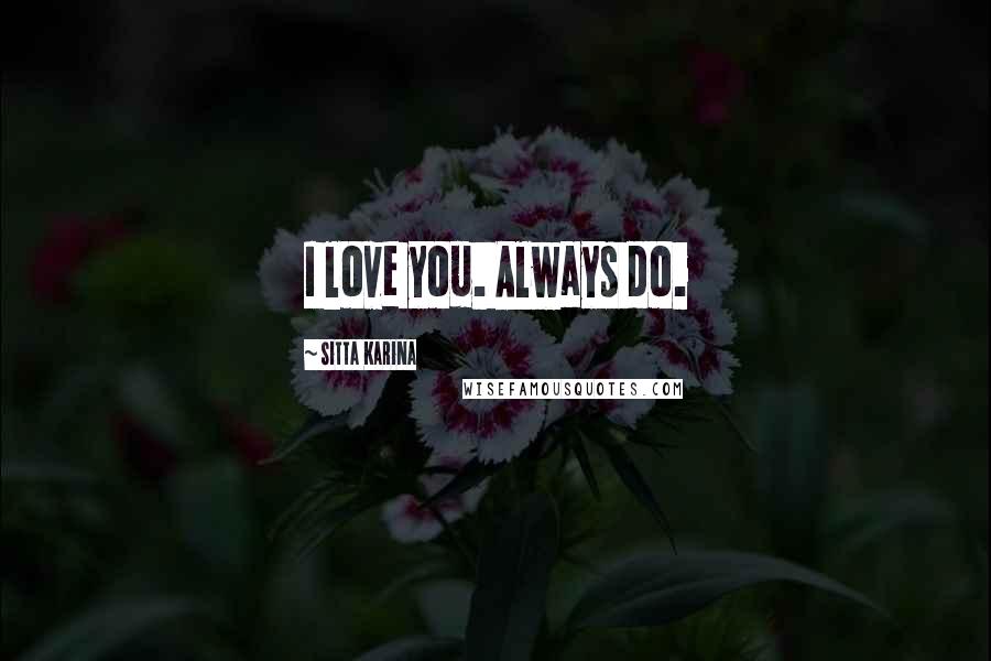 Sitta Karina Quotes: I love you. Always do.