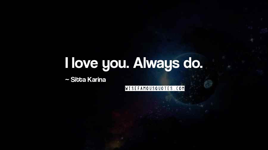 Sitta Karina Quotes: I love you. Always do.