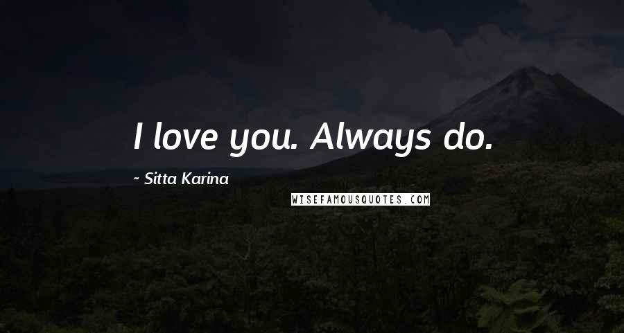 Sitta Karina Quotes: I love you. Always do.