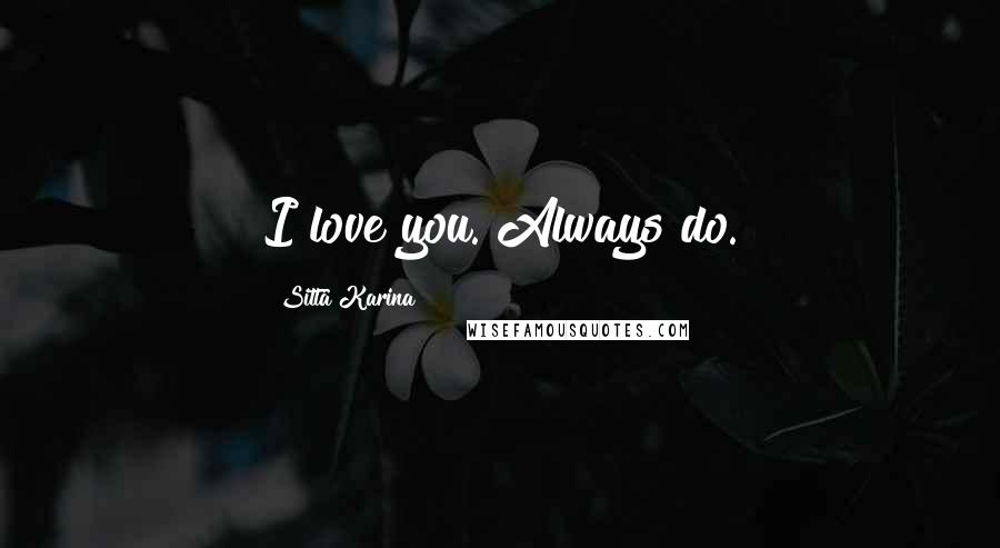 Sitta Karina Quotes: I love you. Always do.