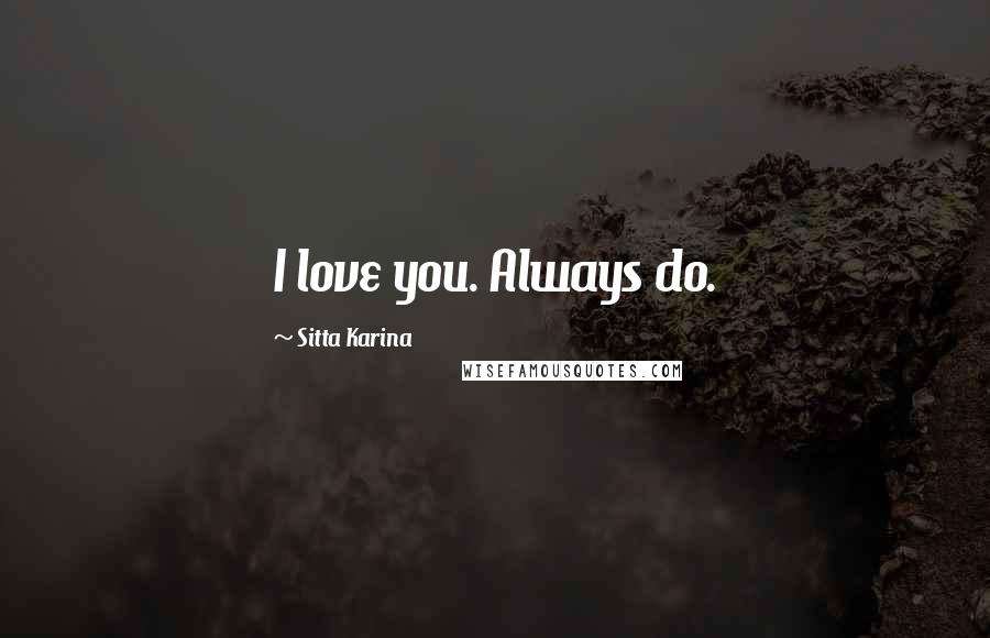 Sitta Karina Quotes: I love you. Always do.