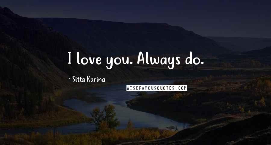Sitta Karina Quotes: I love you. Always do.