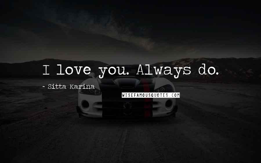 Sitta Karina Quotes: I love you. Always do.