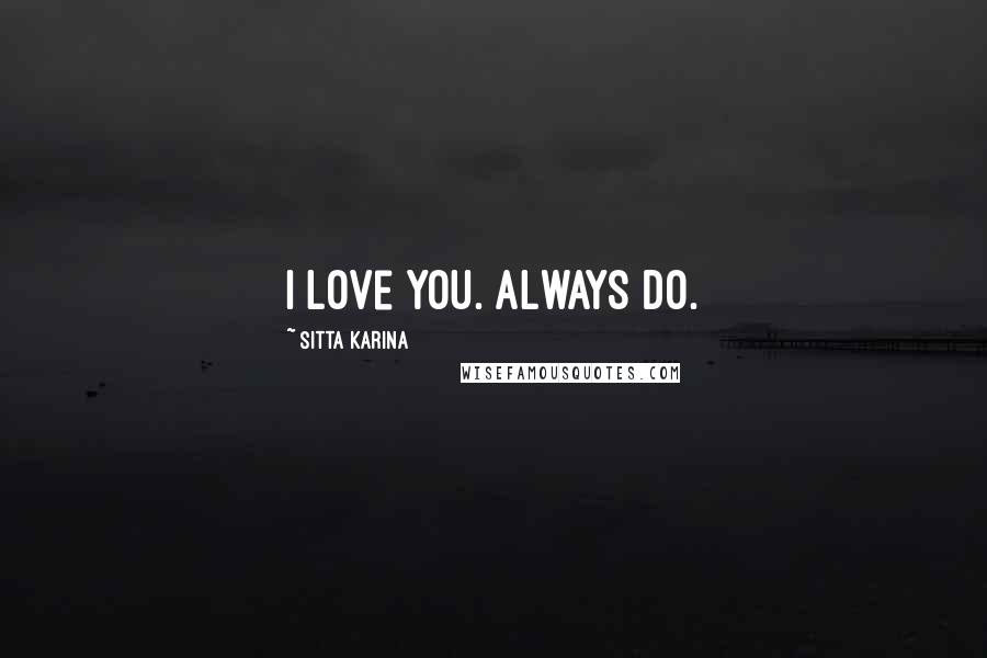 Sitta Karina Quotes: I love you. Always do.