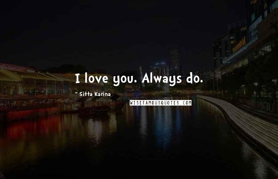 Sitta Karina Quotes: I love you. Always do.