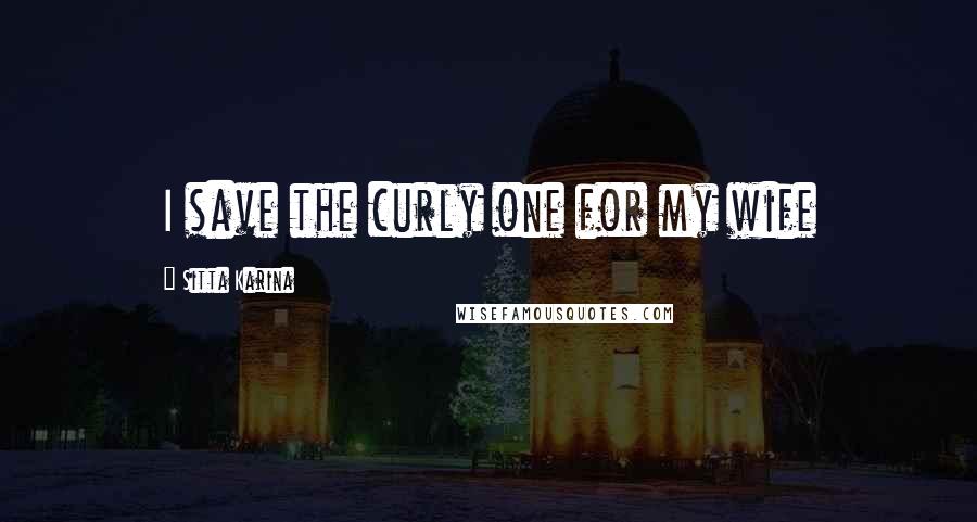Sitta Karina Quotes: I save the curly one for my wife