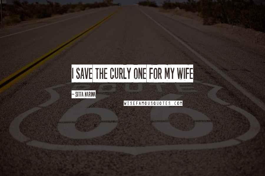 Sitta Karina Quotes: I save the curly one for my wife