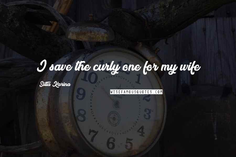 Sitta Karina Quotes: I save the curly one for my wife