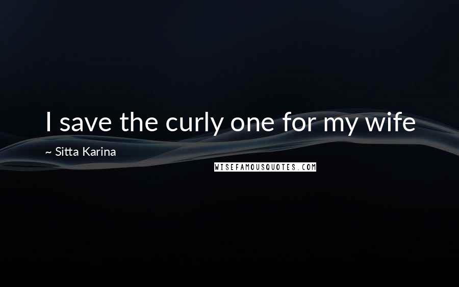 Sitta Karina Quotes: I save the curly one for my wife