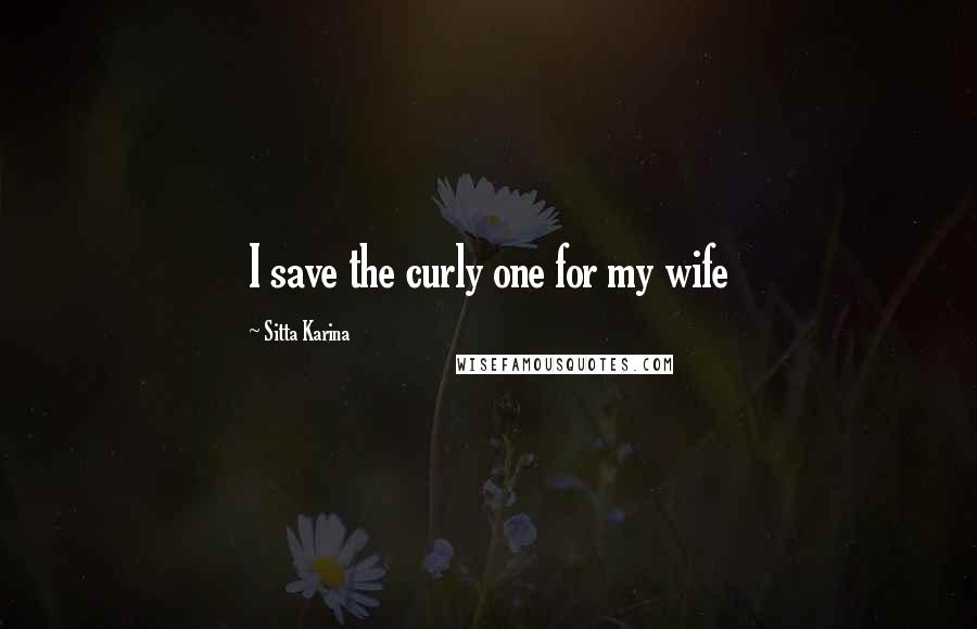 Sitta Karina Quotes: I save the curly one for my wife