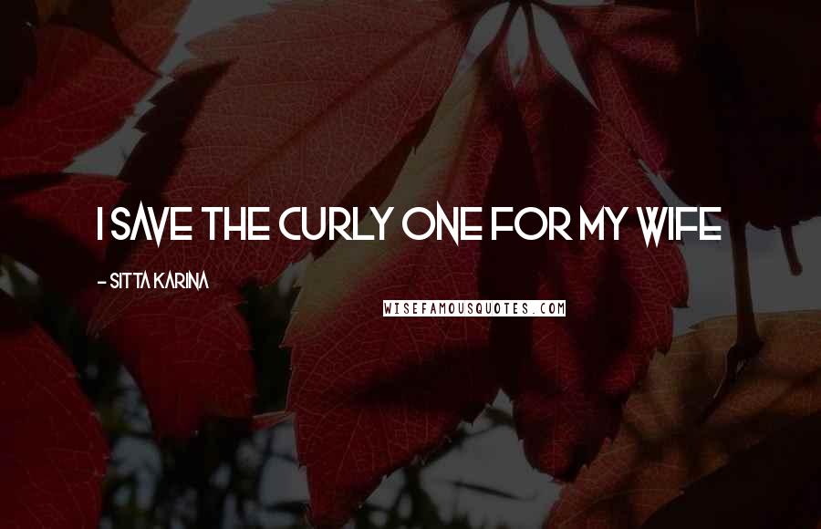 Sitta Karina Quotes: I save the curly one for my wife