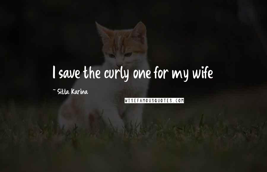 Sitta Karina Quotes: I save the curly one for my wife