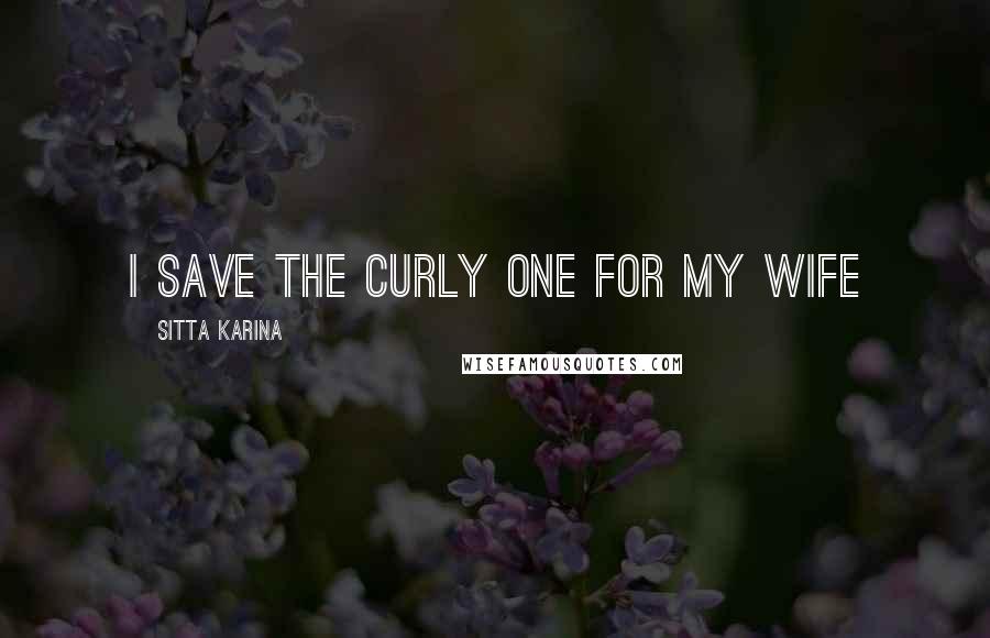 Sitta Karina Quotes: I save the curly one for my wife