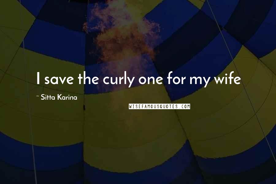 Sitta Karina Quotes: I save the curly one for my wife