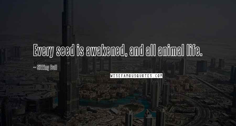 Sitting Bull Quotes: Every seed is awakened, and all animal life.