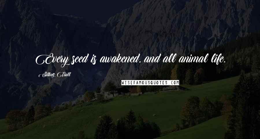 Sitting Bull Quotes: Every seed is awakened, and all animal life.