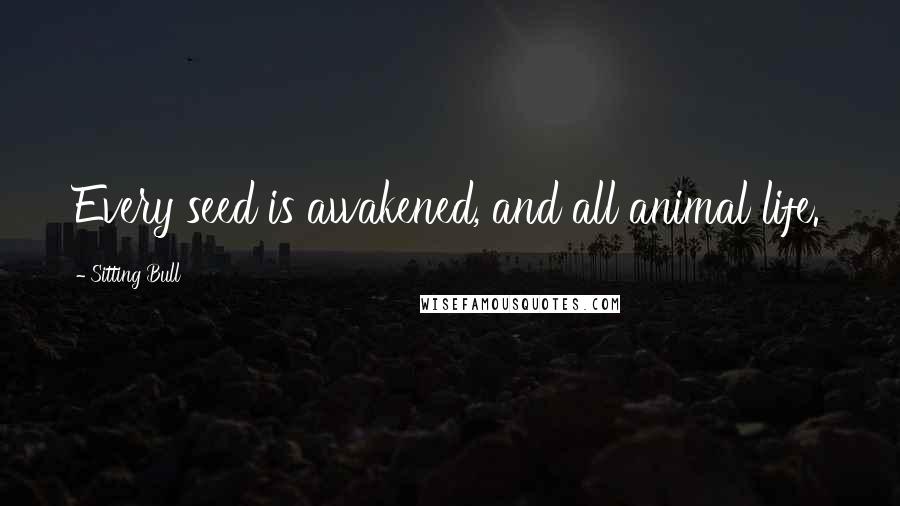 Sitting Bull Quotes: Every seed is awakened, and all animal life.