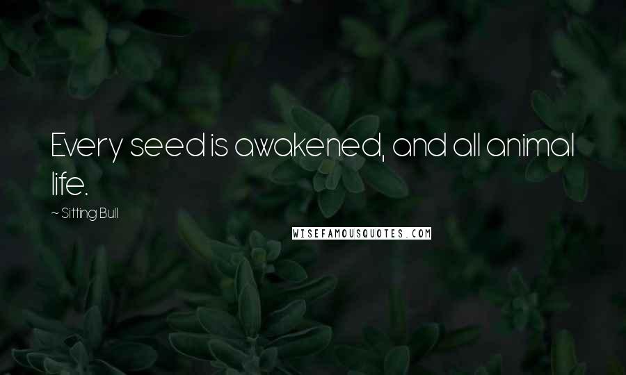 Sitting Bull Quotes: Every seed is awakened, and all animal life.