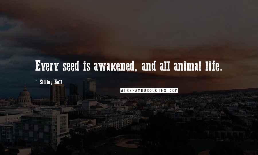 Sitting Bull Quotes: Every seed is awakened, and all animal life.