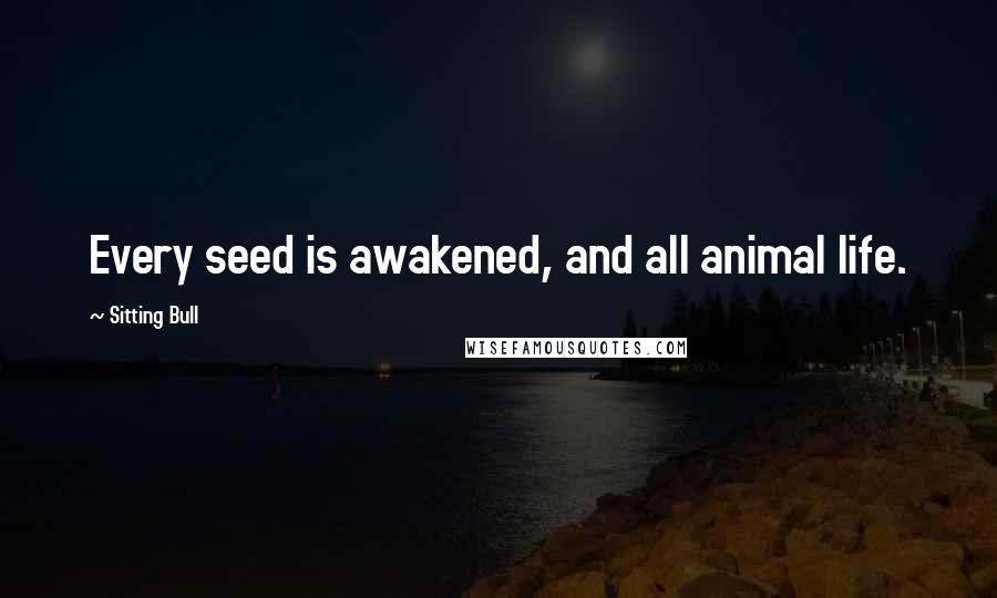 Sitting Bull Quotes: Every seed is awakened, and all animal life.