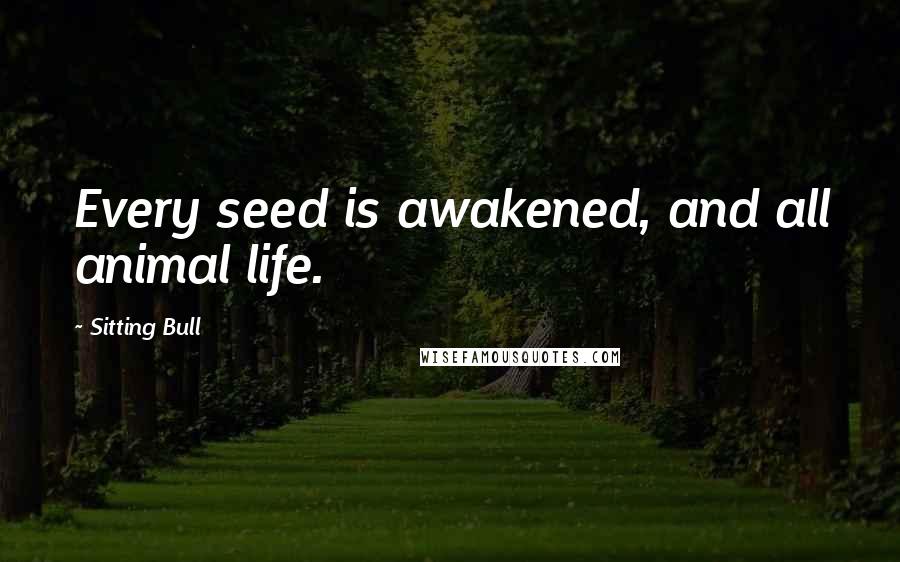 Sitting Bull Quotes: Every seed is awakened, and all animal life.