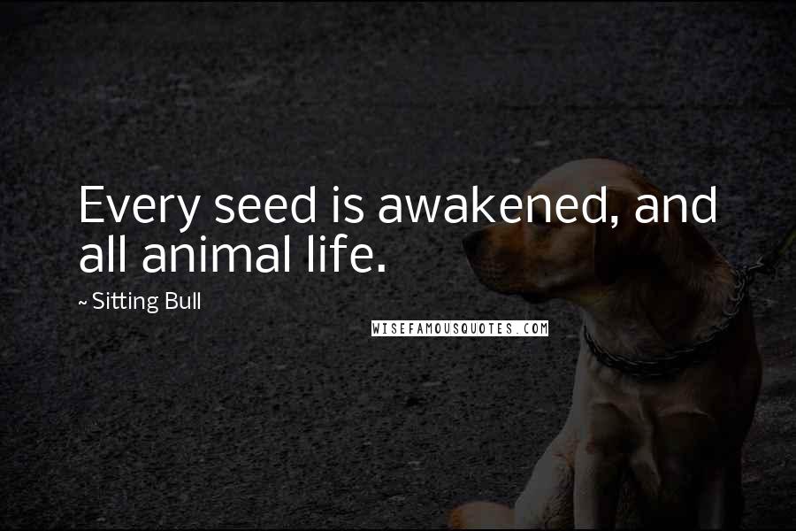 Sitting Bull Quotes: Every seed is awakened, and all animal life.