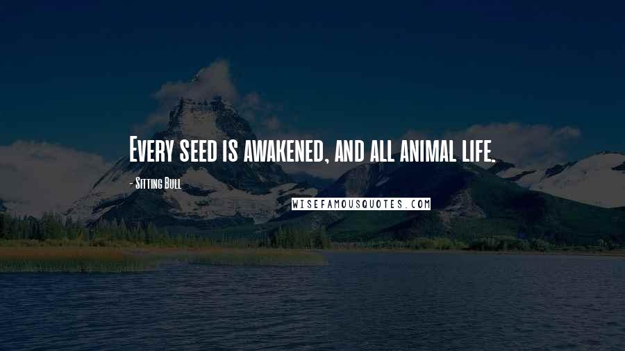 Sitting Bull Quotes: Every seed is awakened, and all animal life.