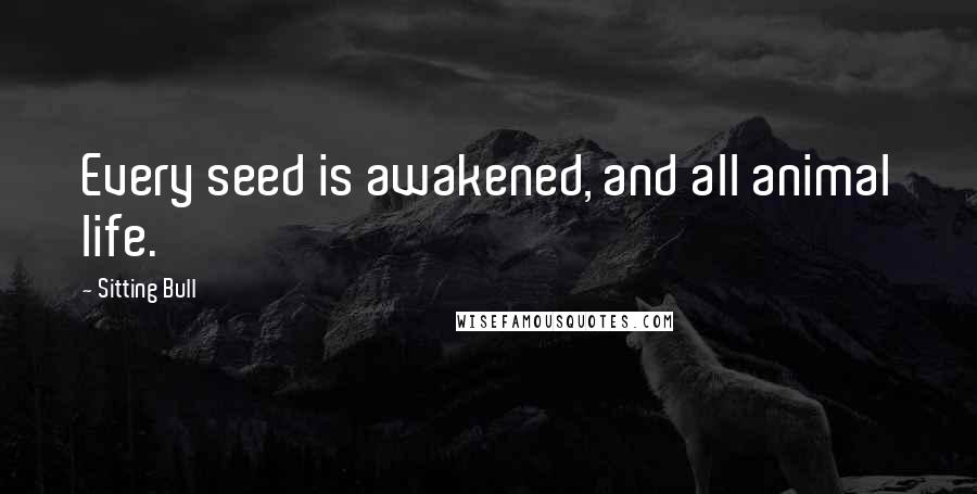 Sitting Bull Quotes: Every seed is awakened, and all animal life.
