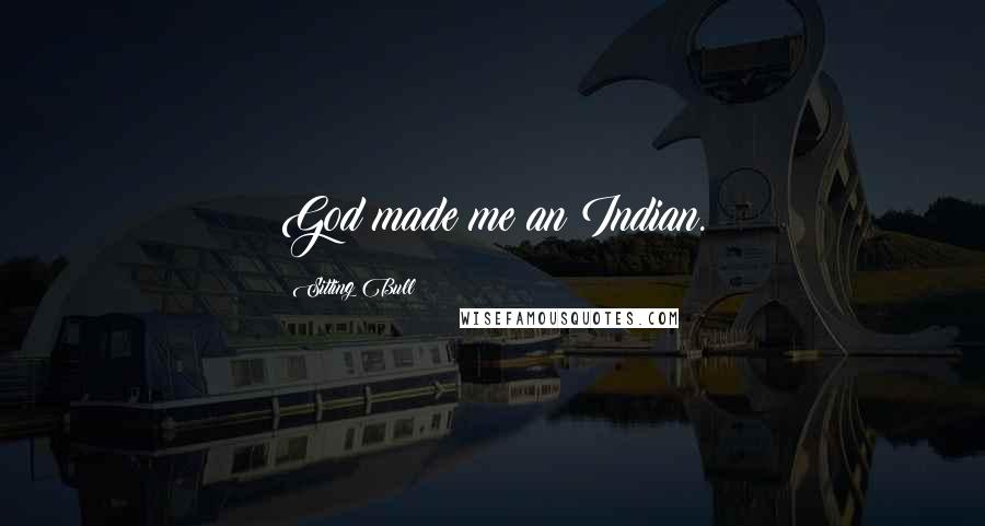 Sitting Bull Quotes: God made me an Indian.