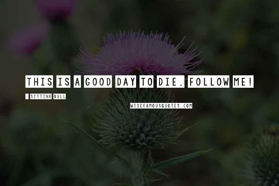 Sitting Bull Quotes: This is a good day to die. Follow me!