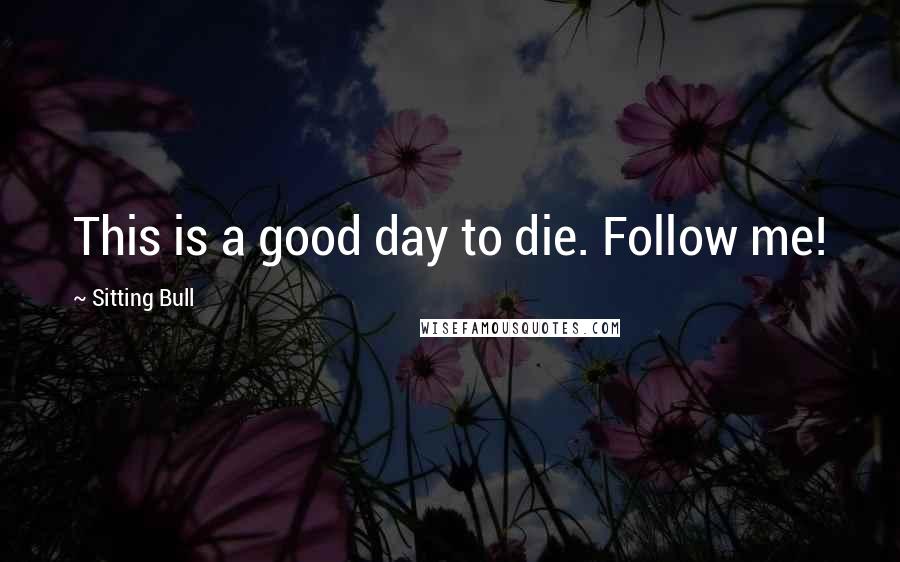 Sitting Bull Quotes: This is a good day to die. Follow me!