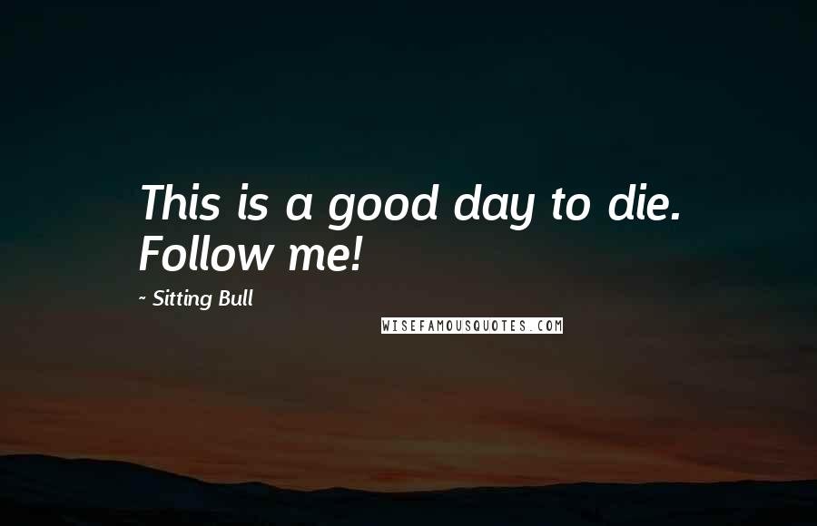 Sitting Bull Quotes: This is a good day to die. Follow me!