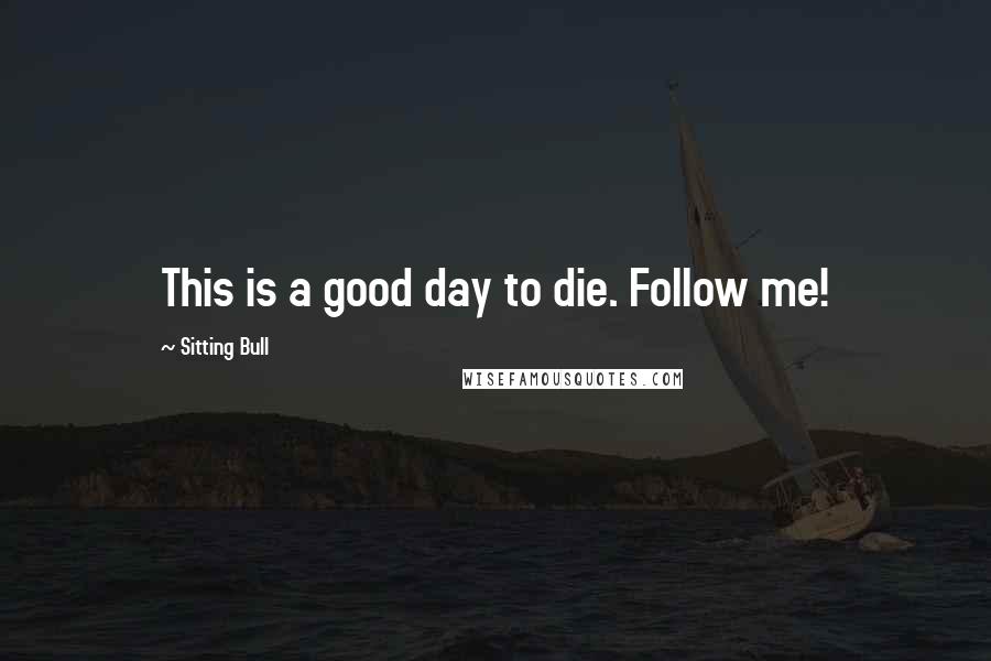 Sitting Bull Quotes: This is a good day to die. Follow me!