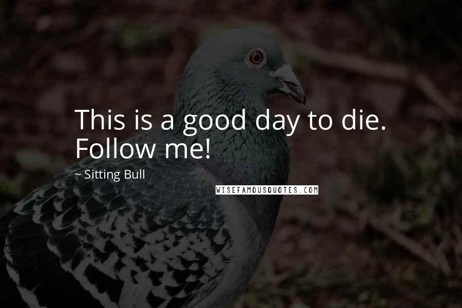 Sitting Bull Quotes: This is a good day to die. Follow me!