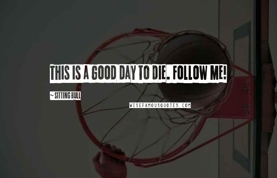Sitting Bull Quotes: This is a good day to die. Follow me!