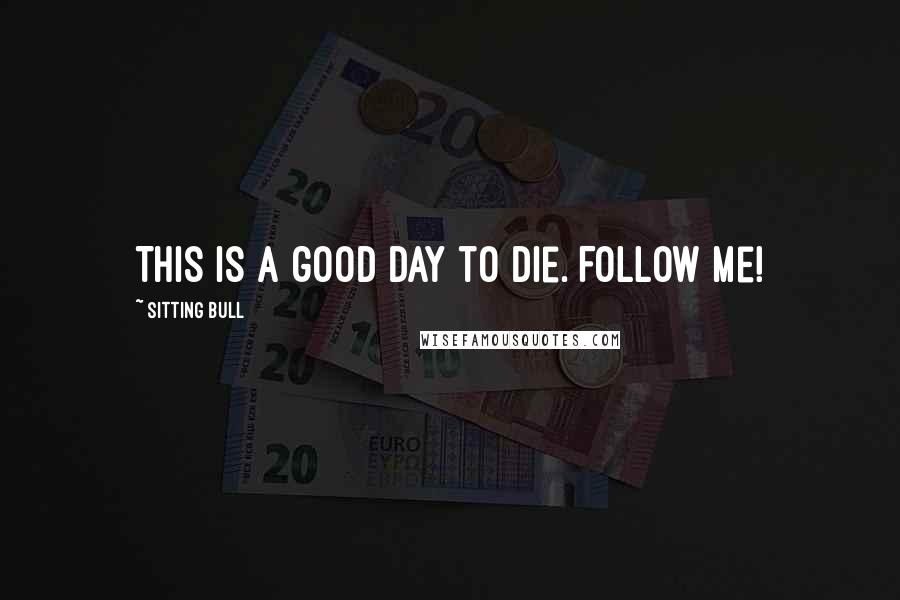 Sitting Bull Quotes: This is a good day to die. Follow me!