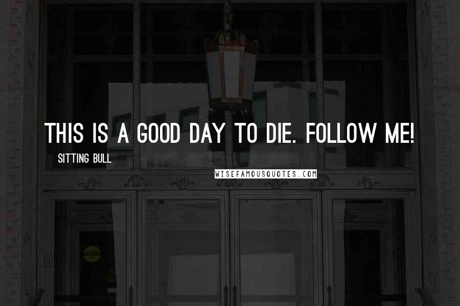 Sitting Bull Quotes: This is a good day to die. Follow me!