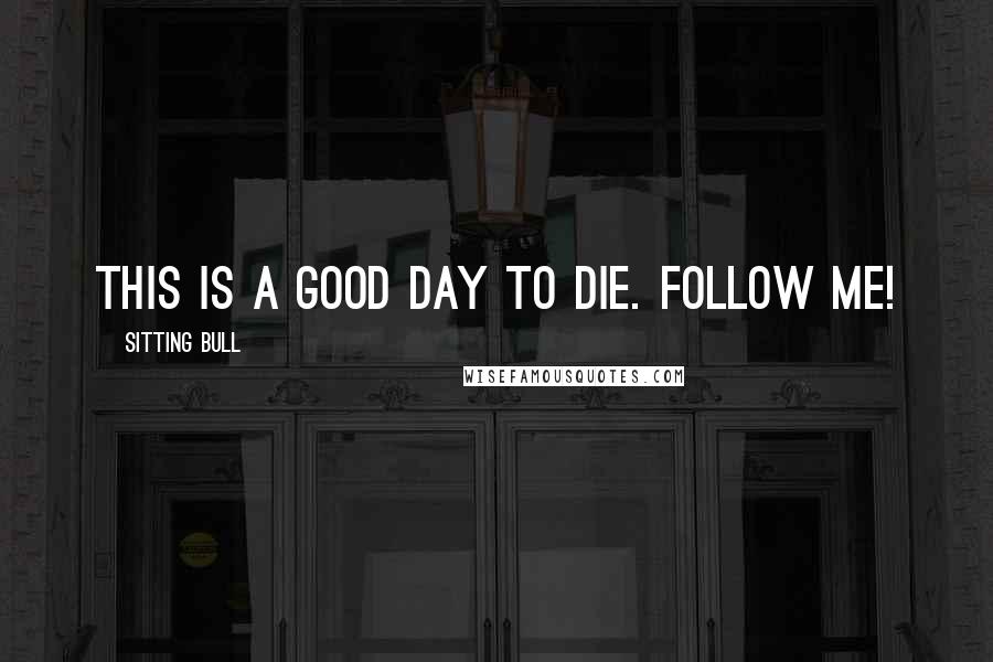Sitting Bull Quotes: This is a good day to die. Follow me!