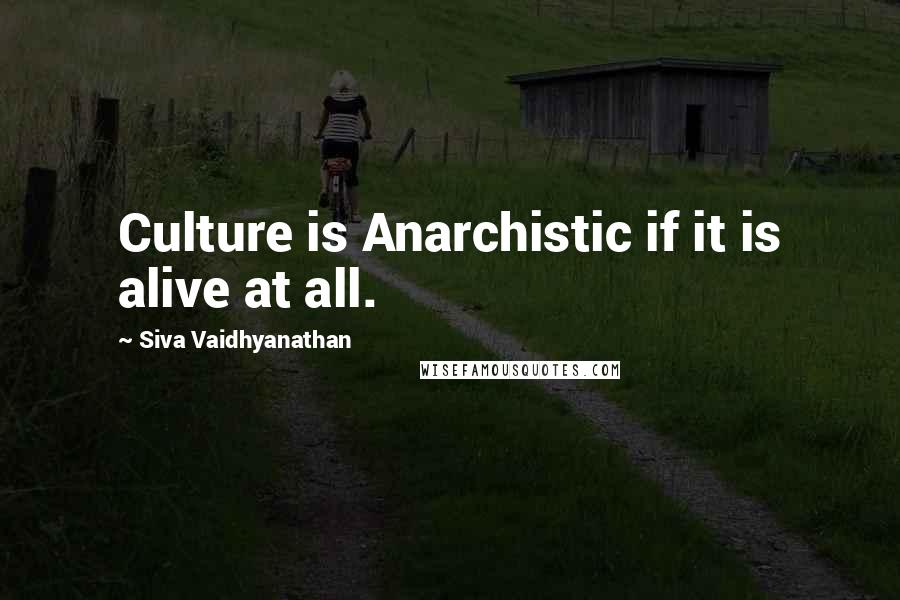 Siva Vaidhyanathan Quotes: Culture is Anarchistic if it is alive at all.