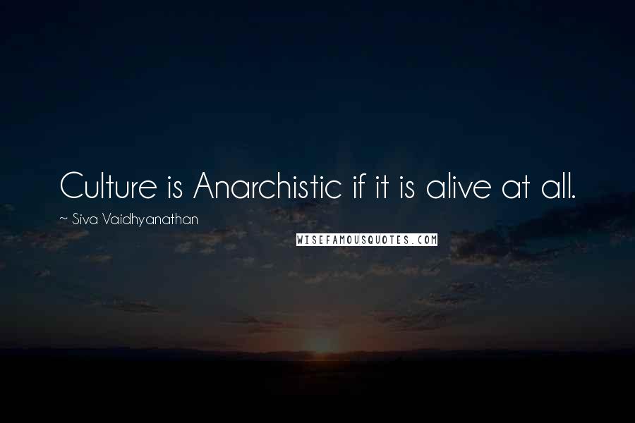 Siva Vaidhyanathan Quotes: Culture is Anarchistic if it is alive at all.