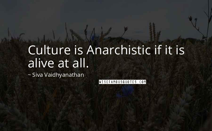 Siva Vaidhyanathan Quotes: Culture is Anarchistic if it is alive at all.