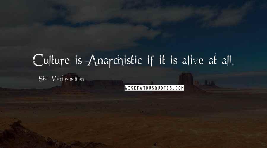 Siva Vaidhyanathan Quotes: Culture is Anarchistic if it is alive at all.