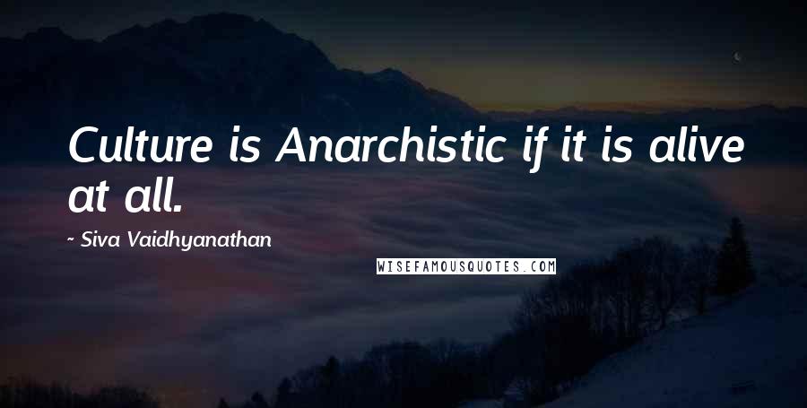 Siva Vaidhyanathan Quotes: Culture is Anarchistic if it is alive at all.