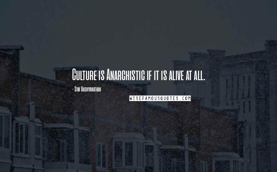 Siva Vaidhyanathan Quotes: Culture is Anarchistic if it is alive at all.