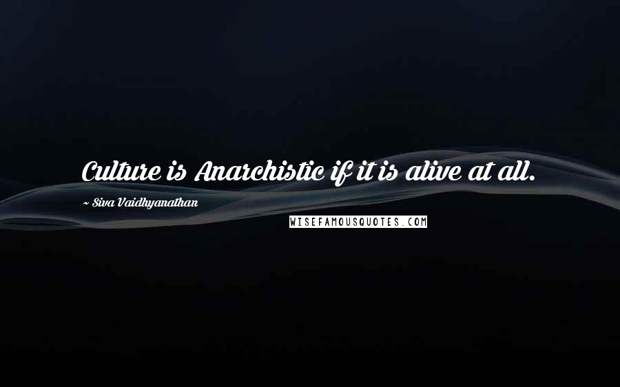 Siva Vaidhyanathan Quotes: Culture is Anarchistic if it is alive at all.