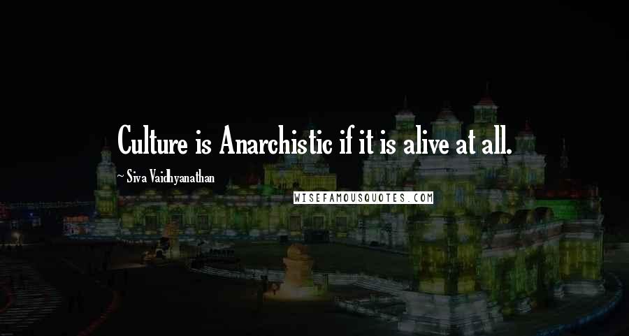 Siva Vaidhyanathan Quotes: Culture is Anarchistic if it is alive at all.