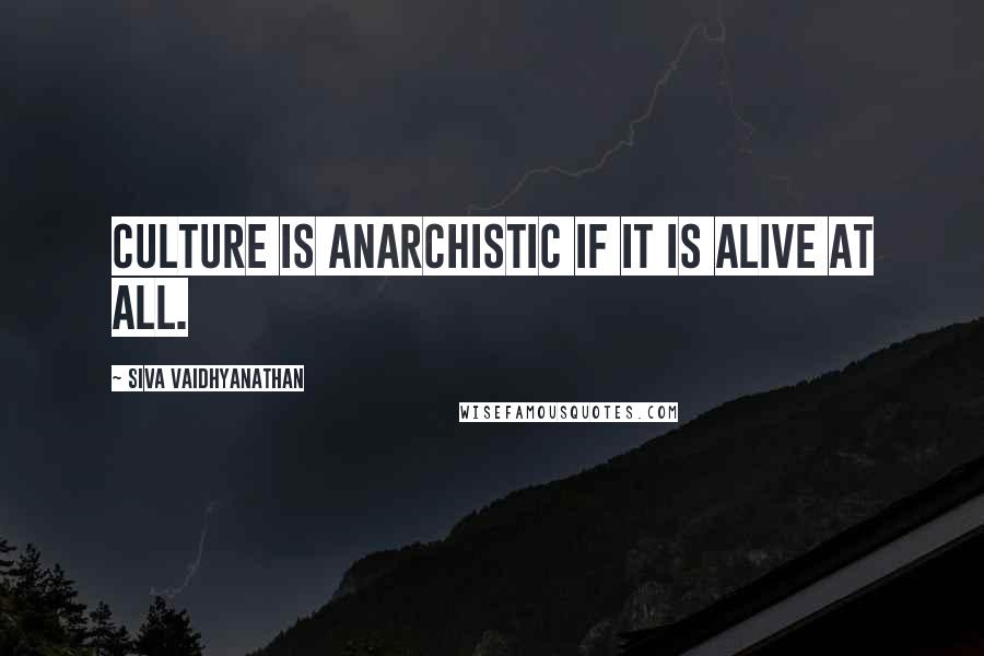 Siva Vaidhyanathan Quotes: Culture is Anarchistic if it is alive at all.