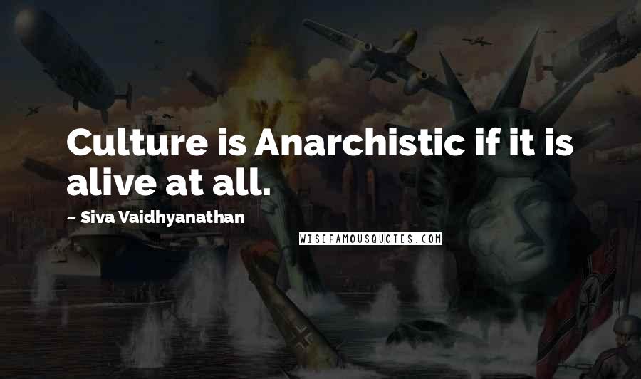 Siva Vaidhyanathan Quotes: Culture is Anarchistic if it is alive at all.